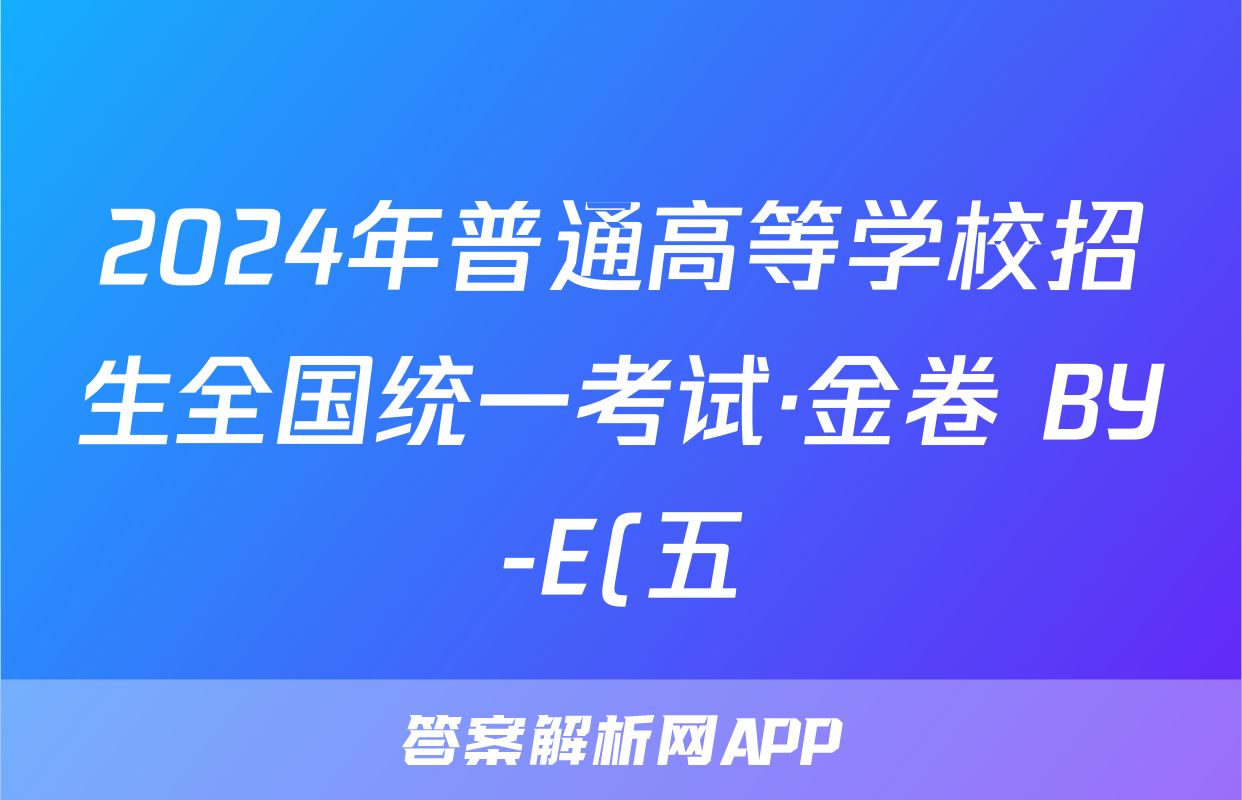 2024年普通高等学校招生全国统一考试·金卷 BY-E(五)5理科综合答案